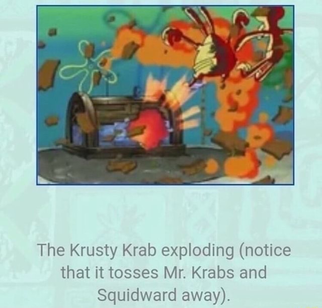 The Krusty Krab exploding (notice that it tosses Mr. Krabs and ...