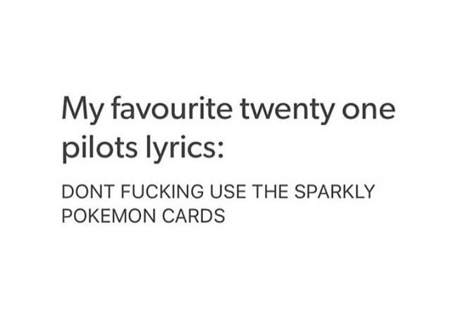 My Favourite Twenty One Pilots Lyrics Dont Fucking Use The Sparkly Pokemon Cards