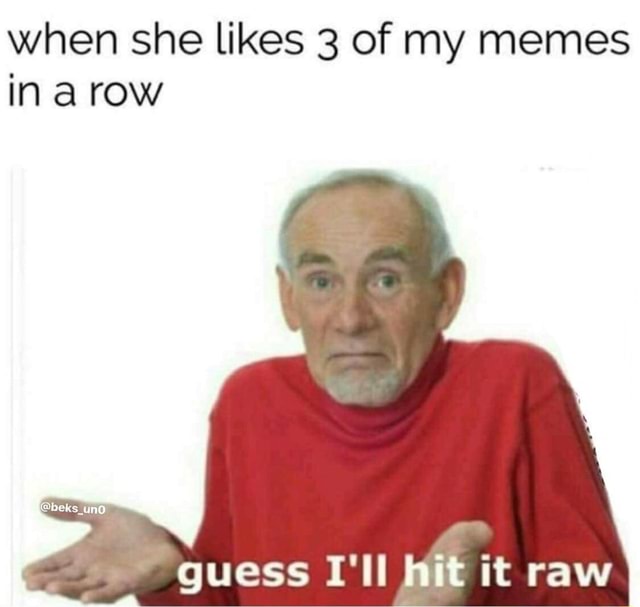 When she likes 3 of my memes in a row iFunny