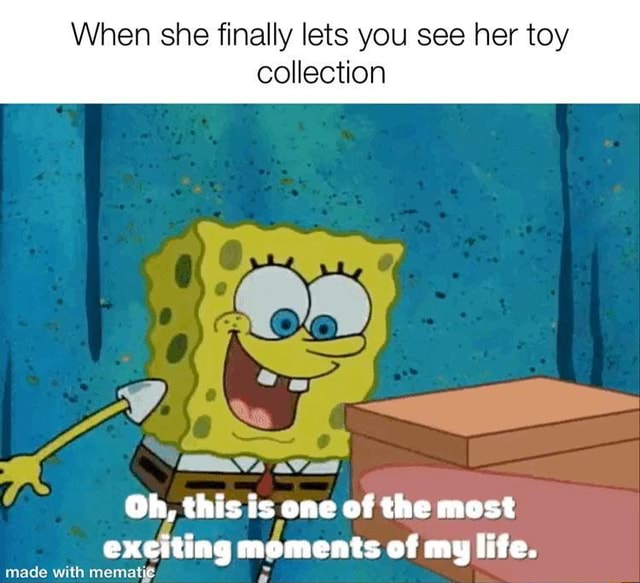 When she finally lets you see her toy collection Oh, this is one of the ...