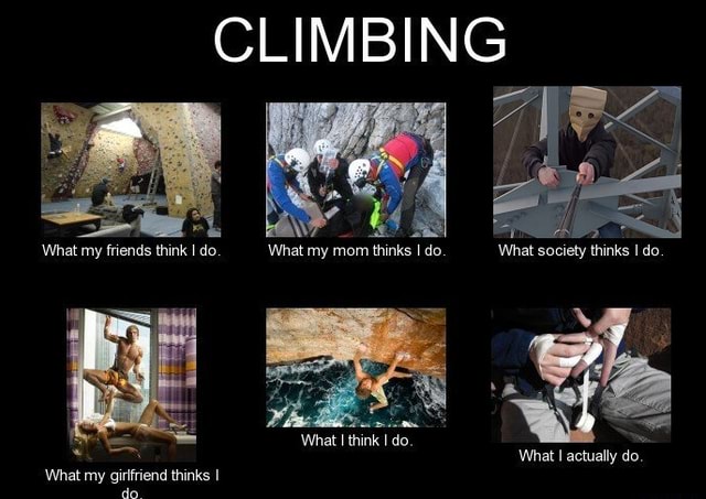 Climbing meme 2023 - CLIMBING What my friends think do. What I think I ...