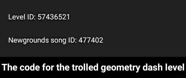 Level Id 57436521 Newgrounds Song Id 477402 The Code For The Trolled Geometry Dash Level The Code For The Trolled Geometry Dash Level - youve been trolled roblox id