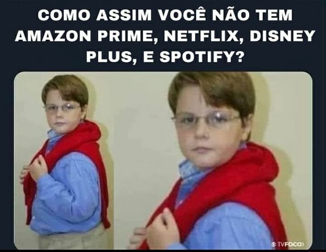 Como Assim Voce Nao Tem Amazon Prime Netflix Disney Plus E Spotify