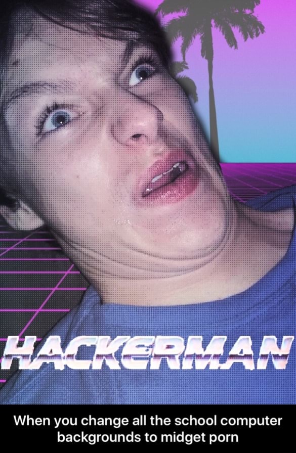 When you change all the school computer backgrounds to midget porn
