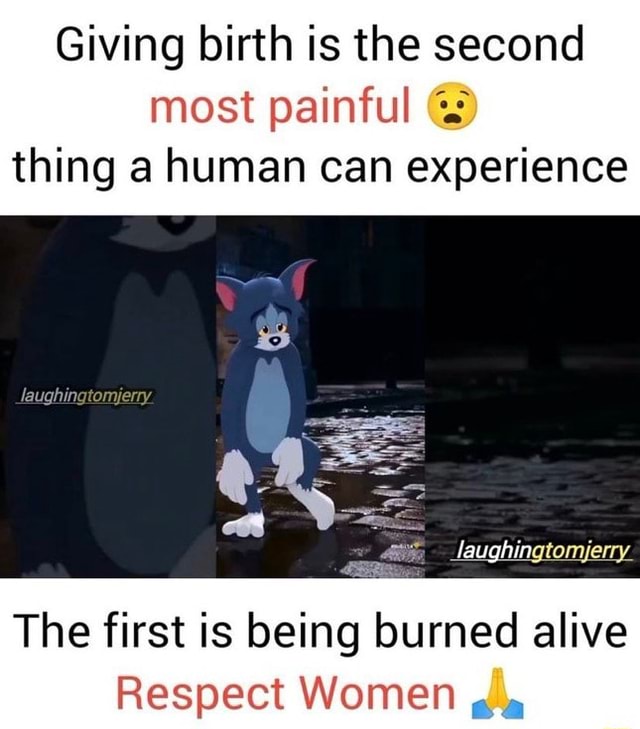 Giving birth is the second most painful thing a human can experience  laughingtomjerry laughingtomjerry The first is being burned alive Respect  Women, , 
