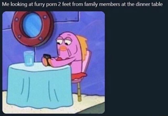 Me looking at furry porn 2 feet from family members at the dinner table -  iFunny :)
