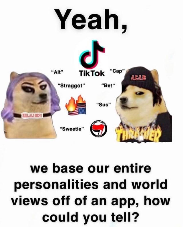 Yeah, "alt" TikTok "CP" "Bet" "Sweetie" we base our entire