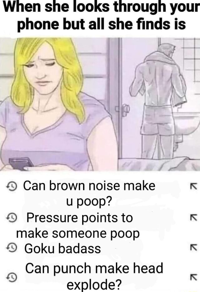 When she looks through your phone but all she finds is Can brown noise