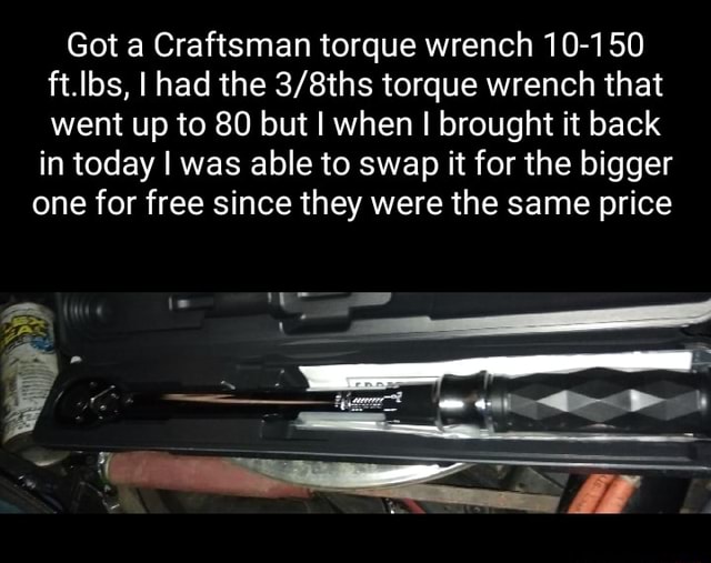 Got a Craftsman torque wrench 10150 ft.lbs, I had the torque wrench