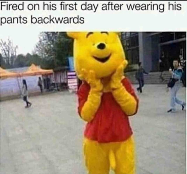 Fired on his first day after wearing his pants backwards ww iFunny