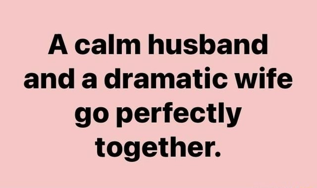 A calm husband and a dramatic wife go perfectly together. - iFunny