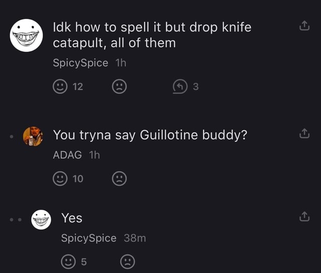 Idk how to spell it but drop knife catapult, all of them SpicySpice Oz