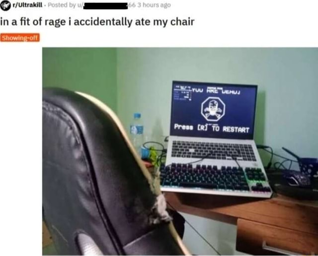 In a fit of rage i accidentally ate my chair press restart ifunny