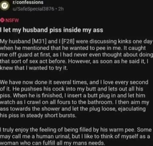 Us SafeSpecial3B76 NSFW I let my husband piss inside my ass My husband and  I were discussing kinks one day when he mentioned that he wanted to pee in  me. It caught
