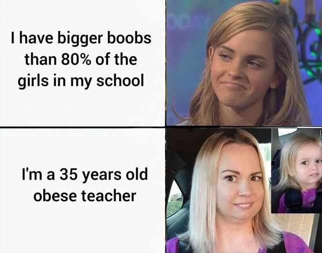 I have bigger boobs than 80% of the girls in my school I'm a 35 years ...