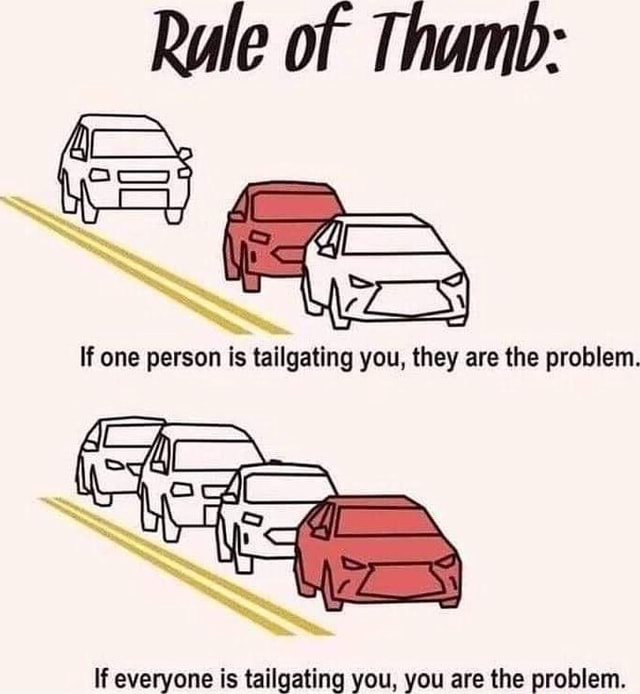 Rule of Thamb if one person is tailgating you, they are the problem