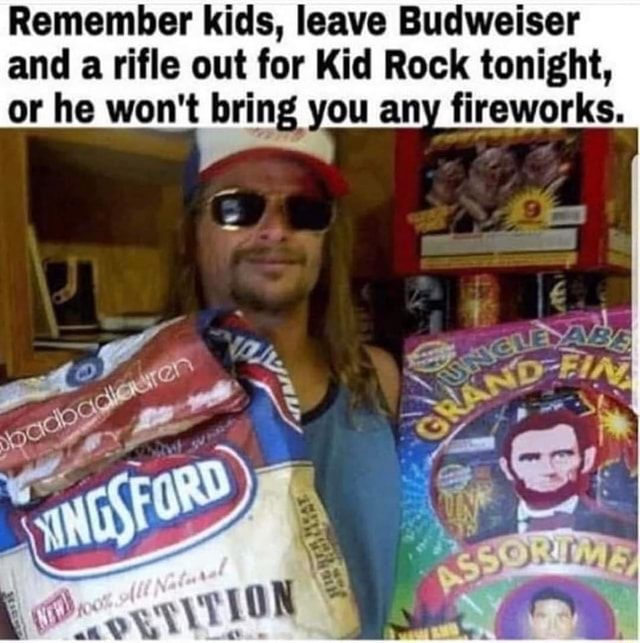 Remember kids, leave Budweiser and a rifle out for Kid Rock tonight, or ...