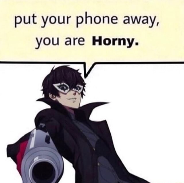Put your phone away, you are Horny. - iFunny