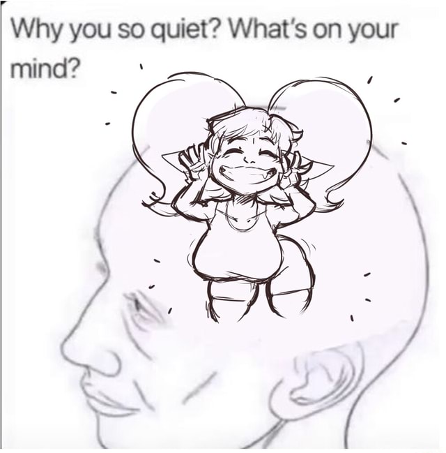 Why you so quiet? What's on your mind? - iFunny