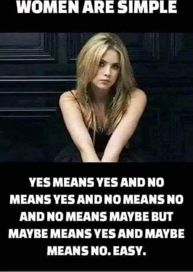 WOMEN ARE SIMPLE YES MEANS YES AND NO MEANS YES AND NO MEANS NO AND NO