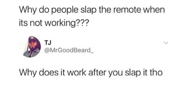 Why do people slap the remote when its not working??? Why does it work ...