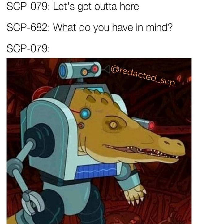 SCP-079: Let's get outta here SCP-682: What do you have in mind? - iFunny
