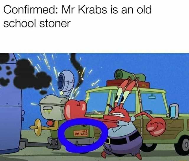 Confirmed: Mr Krabs is an old school stoner - iFunny