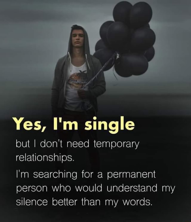 Yes I M Single But I Don T Need Temporary Relationships I M Searching For A Permanent Person Who Would Understand My Silence Better Than My Words