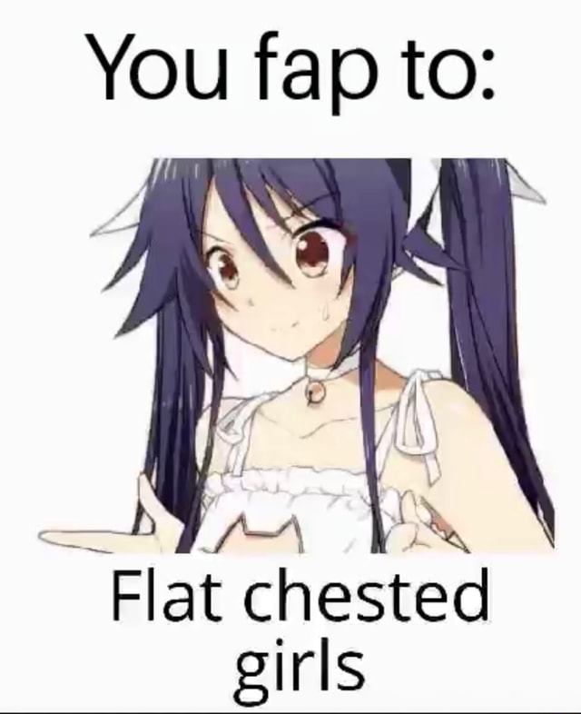 You Fap To Flat Chested Girls Ifunny