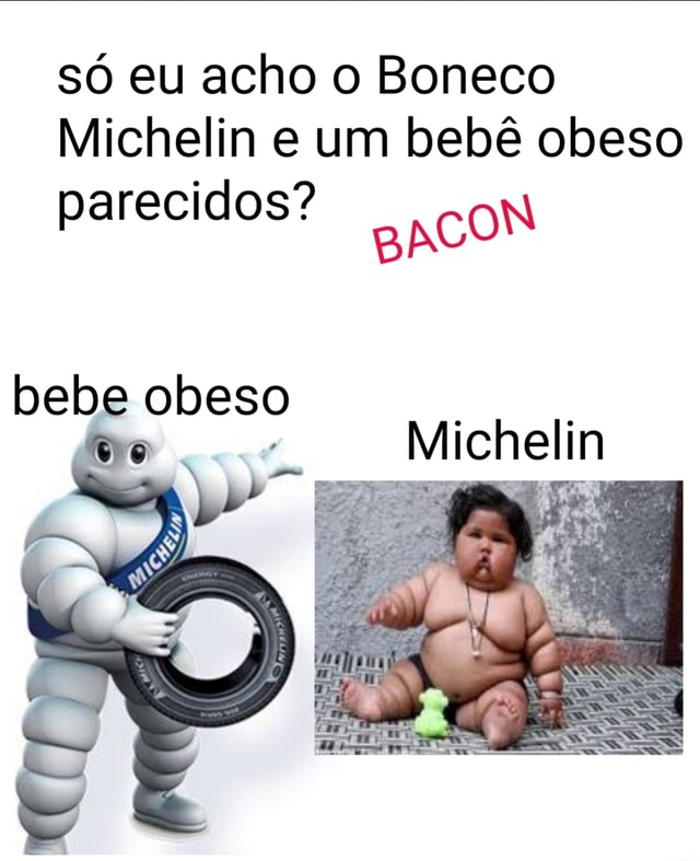 So Eu Acho O Boneco Michelin E Um Bebe Obeso 2 Parecidos Non