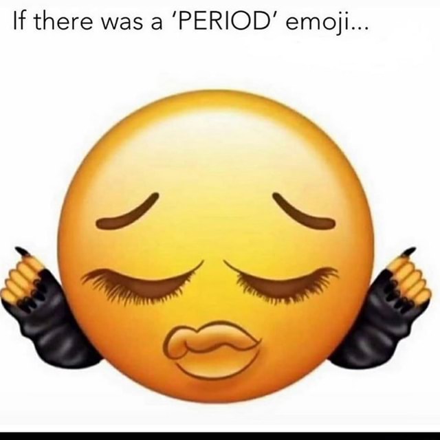 If there was a 'PERIOD' emoji... - iFunny