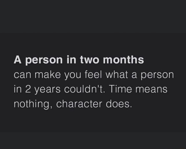 A Person In Two Months Can Make You Feel What A Person In 2 Years Couldn T Time Means Nothing Character Does