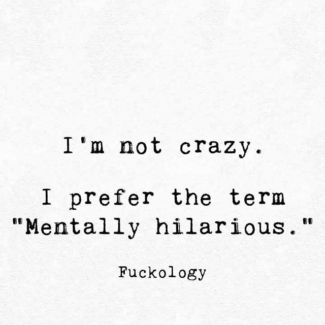 I'm not crazy. I prefer the term 