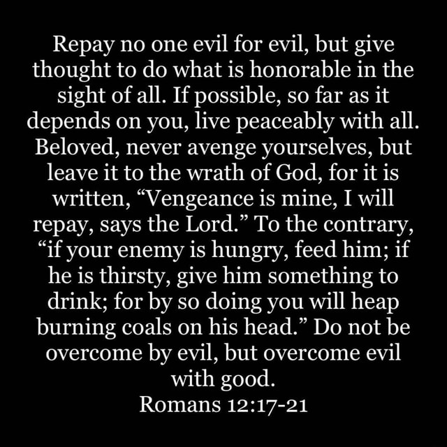 Repay no one evil for evil, but give thought to do what is honorable in ...