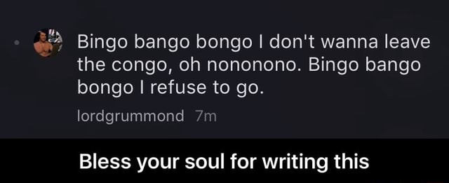 Bingo Bango Bongo I Don T Wanna Leave The Congo Oh Nononono Bingo Bango Bongo I Refuse To Go Bless Your Soul For Writing This Bless Your Soul For Writing This Ifunny Available with an apple music subscription. ifunny