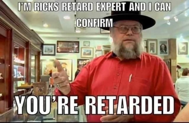 Ricks Betard Expert And Gan Youre Retarded Ifunny