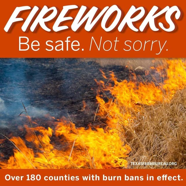FIREWORKS Be safe. Not sorry. Over 180 counties with burn bans in