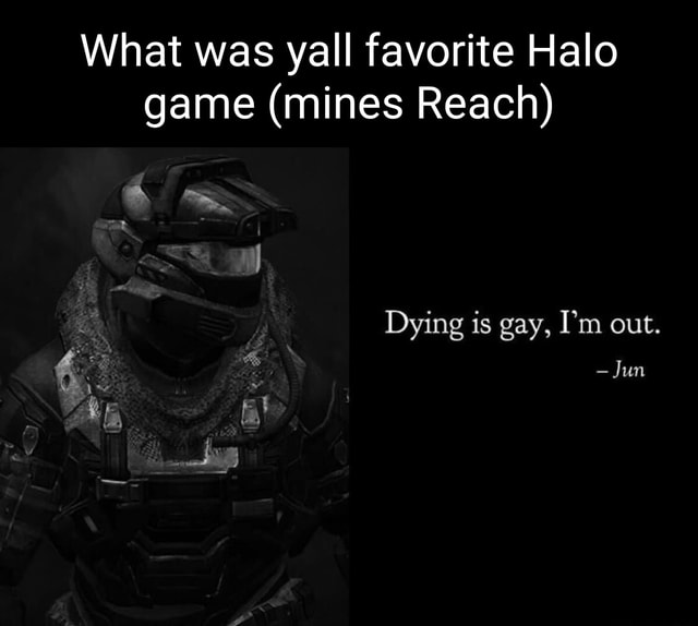 What was yall favorite Halo game (mines Reach) Dying is gay, I'm out