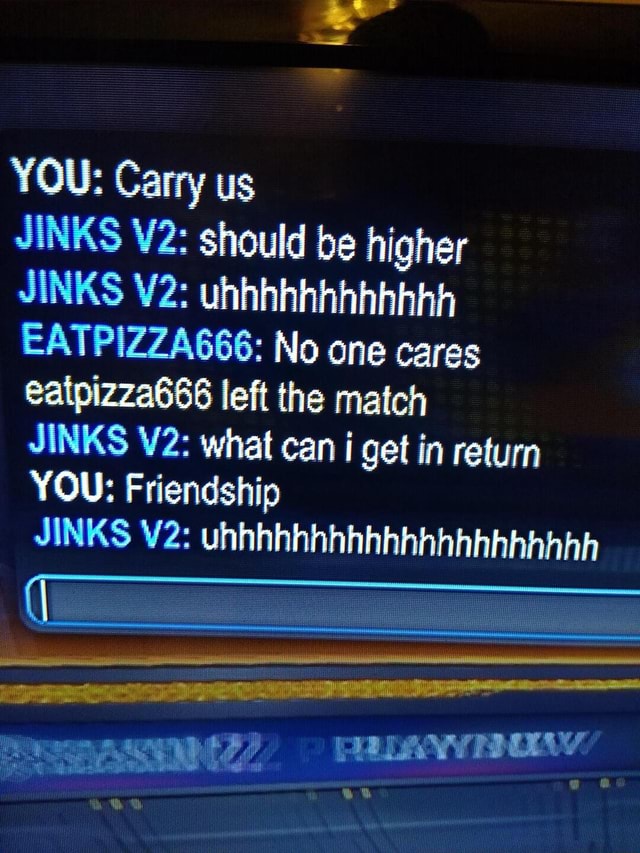 YOU: Carry us JINKS should be higher JINKS uhhhhhhhhhhhh EATPIZZA666 ...