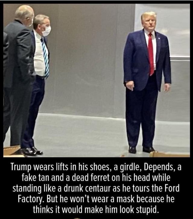 SS SSE Trump wears lifts in his shoes, a girdle, Depends, a fake tan ...