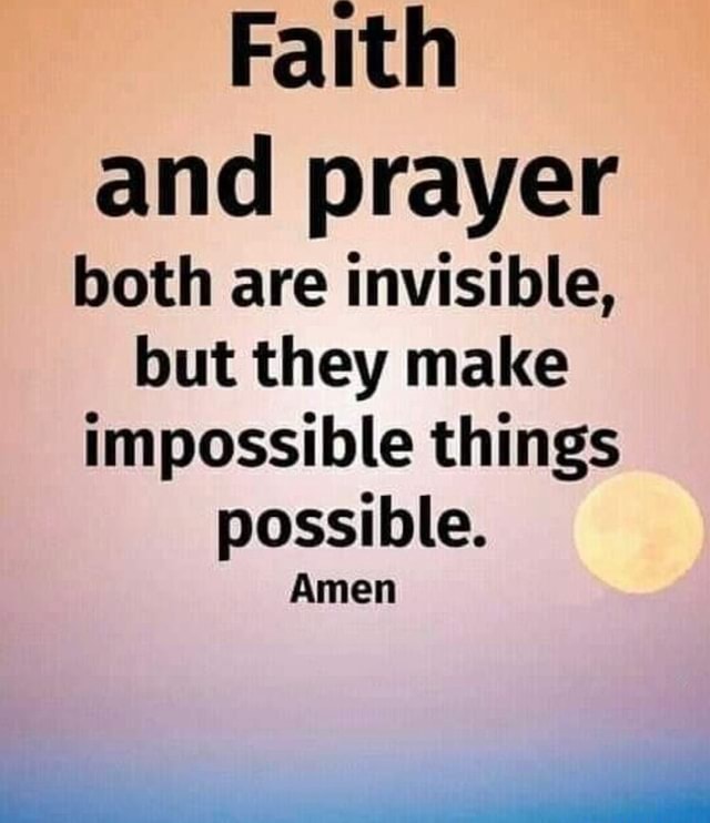 Faith and prayer both are invisible, but they make impossible things ...