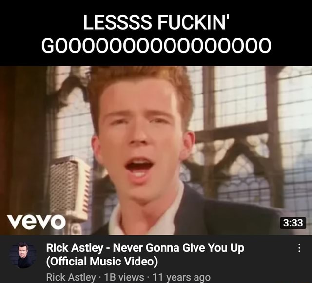 Lessss Fuckin Go000000000000000 Vevo Rick Astley Never Gonna Give You Up Official Music Video 7883