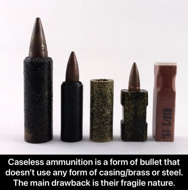 Caseless ammunition is a form of bullet that doesn't use any form of or