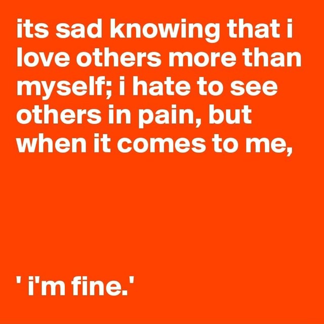 its-sad-knowing-that-love-others-more-than-myself-i-hate-to-see-others