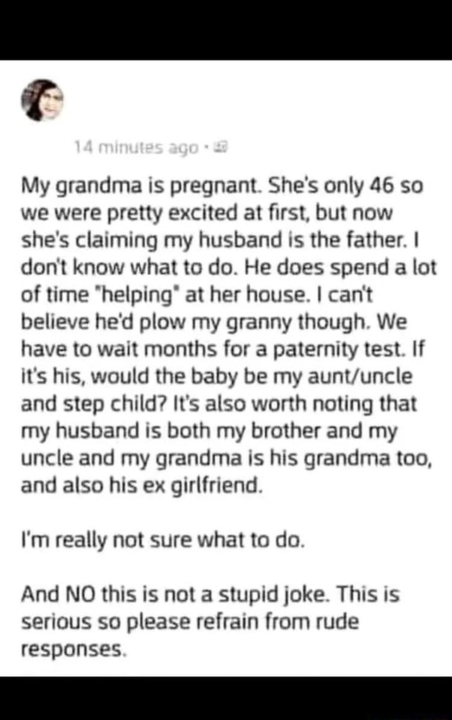 14 minutas ago My grandma is pregnant. She's only 46 so we were pretty