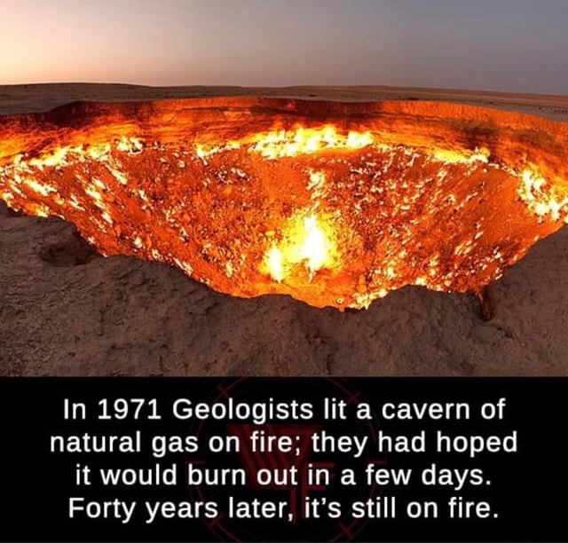 In 1971 Geologists lit a cavern of natural gas on fire; they had hoped ...