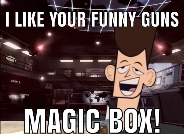 LIKE YOUR FUNNY GUNS MAGIC BOX! - iFunny