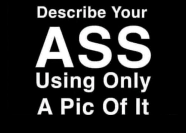 Describe Your ASS Using Only A Pic Of It IFunny