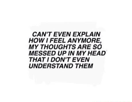 Can T Even Explain How I Feel Anymore My Thoughts Ahe So Messed Up In My Head That I Don T Even Understand Them Ifunny