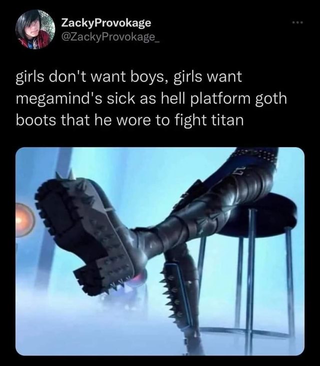 Girls don't want boys, girls want megamind's sick as hell platform goth